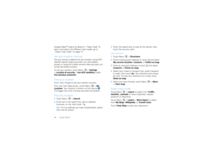 Page 1614Google Maps™Google Maps™ opens by default in “Map mode” . To 
learn more about the different map modes, go to 
“Select map mode” on page 14.Set your location sourcesSet your phone to determine your location using GPS 
satellite signals (highly accurate, but uses battery 
power) or using the mobile network (less accurate, but 
conserves battery power).
To set your location, touch Menu  > Settings 
> Location & security  >Use GPS satellites  and/or 
Use wireless networks .Find your locationNote: Don’t...