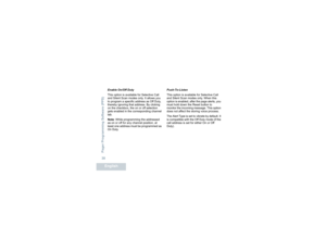 Page 34Pager Programming Software (PPS)English30
Enable On/Off Duty
This option is available for Selective Call 
and Silent Scan modes only. It allows you 
to program a specific address as Off Duty, 
thereby ignoring that address. By clicking 
on the checkbox, the on or off selection 
gets enabled in the corresponding channel 
tab.
Note: While programming the addressed 
as on or off for any channel position, at 
least one address must be programmed as 
On Duty.Push-To-Listen
This option is available for...