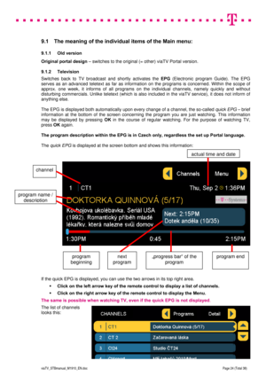 Page 24 
 
 
 
  
viaTV_STBmanual_M1910_EN.doc Page 24 (Total 38) 
 
9.1  The meaning of the individual items of the Main menu:  
9.1.1 Old version 
Original portal design – switches to the original (= other) viaTV Portal version. 
9.1.2 Television  
Switches back to TV broadcast and shortly activates the EPG (Electronic program Guide). The EPG 
serves as an advanced teletext as far as information on the programs is concerned. Within the scope of 
approx. one week, it informs of all programs on the individual...