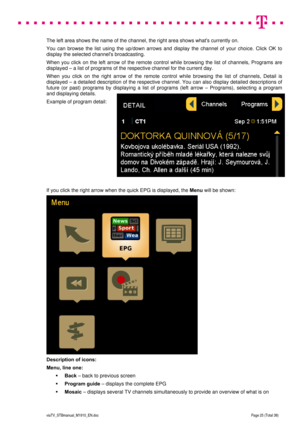 Page 25 
 
 
 
  
viaTV_STBmanual_M1910_EN.doc Page 25 (Total 38) 
 
The left area shows the name of the channel, the right area shows whats currently on.  
You can browse the list using the up/down arrows and display the channel of your choice. Click OK to 
display the selected channels broadcasting. 
When you click on the left arrow of the remote control while browsing the list of channels, Programs are 
displayed – a list of programs of the respective channel for the current day. 
When you click on the right...