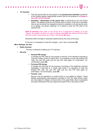 Page 29 
 
 
 
  
viaTV_STBmanual_M1910_EN.doc Page 29 (Total 38) 
 
 TV channels 
  This item serves both for the purpose of the parental lock activation (protection 
of the children against inappropriate content) and for the purpose of a change in 
the order of the channels.  
 Activation / deactivation of the parent lock is performed by the red context 
button. This always concerns one channel which is active. If the lock is activated, 
then at any time when the respective channel is selected on the...