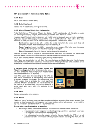 Page 33 
 
 
 
  
viaTV_STBmanual_M1910_EN.doc Page 33 (Total 38) 
 
10.1  Description of individual menu items: 
10.1.1 Back 
Return to the previous screen (EPG) 
10.1.2  Switch to channel 
Displays live TV broadcasting of the given channel. 
10.1.3  Watch // Pause / Watch from the beginning 
First of the Enhanced TV functions. Watch also displays the TV broadcast, but with the option to pause 
and rewinding the ongoing program, for example if you need to leave the TV for a while. 
How does it work? Select...