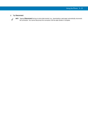 Page 115Using the Phone 5 - 31
2.Ta p  Disconnect.
NOTETapping Disconnect during an active data transfer (e.g., downloading a web page) automatically reconnects 
the connection. You cannot disconnect the connection until the data transfer is complete
. 