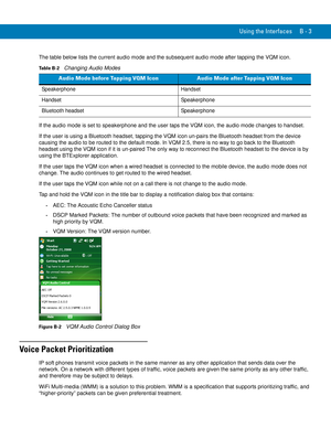 Page 217Using the Interfaces B - 3
The table below lists the current audio mode and the subsequent audio mode after tapping the VQM icon.
If the audio mode is set to speakerphone and the user taps the VQM icon, the audio mode changes to handset.
If the user is using a Bluetooth headset, tapping the VQM icon un-pairs the Bluetooth headset from the device 
causing the audio to be routed to the default mode. In VQM 2.5, there is no way to go back to the Bluetooth 
headset using the VQM icon if it is un-paired The...