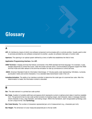 Page 239Glossary
A
API. An interface by means of which one software component communicates with or controls another. Usually used to refer 
to services provided by one software component to another, usually via software interrupts or function calls
Aperture. The opening in an optical system defined by a lens or baffle that establishes the field of view.
Application Programming Interface. See API.
ANSI Terminal. A display terminal that follows commands in the ANSI standard terminal language. For example, it uses...