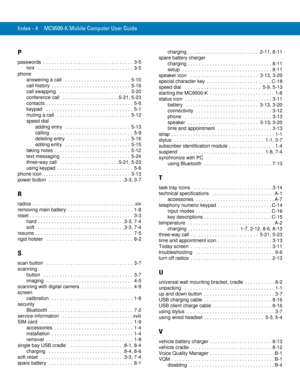 Page 254Index - 4 MC9500-K Mobile Computer User Guide
P
passwords  . . . . . . . . . . . . . . . . . . . . . . . . . . . . . . . . .  3-5
hint   . . . . . . . . . . . . . . . . . . . . . . . . . . . . . . . . . . .  3-5
phone
answering a call   . . . . . . . . . . . . . . . . . . . . . . . .  5-10
call history  . . . . . . . . . . . . . . . . . . . . . . . . . . . . .  5-16
call swapping   . . . . . . . . . . . . . . . . . . . . . . . . . .  5-20
conference call   . . . . . . . . . . . . . . . . . . . . . 5-21,...