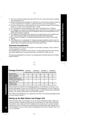 Page 57
Impor
tant Safety Instructions
8
Installation
Package Contents
Please check the contents of the package carefully.  If  s o m eth in g  i s  m is sin g  o r h as
become damaged in transit, you should NOT use the telephone. In such a case you
should return to the dealer with your sales receipt or contact the Motorolas distributor
directly. (For details, please refer to the Warranty section.)
S etting up the Base S tation and Charger Unit
Place the base station and charger unit in an easily accessible...