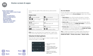 Page 11Home screen & appsIcons at the top right of the screen tell you about phone 
status:
Status Icons
 Network strength Do not disturb
/ Wi-Fi in range/
connected Portrait/Auto-rotate
/ Bluetooth on/
connected Data Saver off
 Aeroplane mode Alarm set
/ Battery charging/full Location off/on
Note: apps you download from Google Play™ might show 
other icons in the status bar to alert you to specific events.
Volume & interruptions
Press the side volume buttons up or down to select a ringer 
volume from high to...