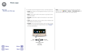 Page 16Moto appTo navigate using the fingerprint sensor, use these gestures:•  Home: tap quickly on the fingerprint sensor to go to your 
Home screen.
•  Back: swipe right to left on the sensor to go back to the 
previous screen.
•  Recents: swipe left to right on the sensor to view recent 
apps.
•  Lock: press the sensor until you feel a short vibration and 
then release to lock the screen.
•  Google: touch and hold the sensor until you feel a longer 
vibration to activate the Google features (see “Google™”...