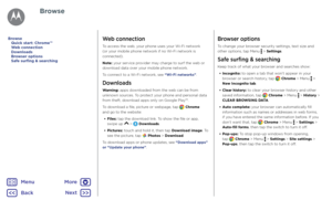 Page 40BrowseWeb connection
To access the web, your phone uses your Wi-Fi network 
(or your mobile phone network if no Wi-Fi network is 
connected).
Note: your service provider may charge to surf the web or 
download data over your mobile phone network.
To connect to a Wi-Fi network, see “Wi-Fi networks”.
Downloads
Warning: apps downloaded from the web can be from 
unknown sources. To protect your phone and personal data 
from theft, download apps only on Google Play™.
To download a file, picture or webpage,...