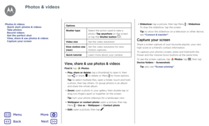 Page 43Photos & videosOptions
Shutter typeSelect the action used to take a 
photo (Tap anywhere on the screen 
or tap the Shutter button 
).
Video size Set the video resolution.
Slow motion size 
(rear) Set the video resolution for slow 
motion captures.
Quick tutorial Learn more about your camera.
View, share & use photos & videos
Find it: tap  Photos 
•  Play, share or delete: tap a thumbnail to open it, then  
tap 
 to share,  to delete or Menu  for more options.
Tip: to select multiple files, open a folder,...