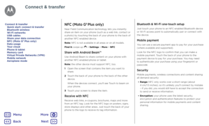 Page 50Connect & transferNFC (Moto G5 Plus only)
Near Field Communication technology lets you instantly 
share an item on your phone (such as a web link, contact or 
a photo) by touching the back of your phone to the back of 
another NFC-enabled device.
Note: NFC is not available in all areas or on all models.
Find it: swipe up 
 > Settings > More > NFC
Share with Android Beam™
Use Android Beam to share content on your phone with 
another NFC-enabled phone or tablet.
Note: the other device must support NFC,...