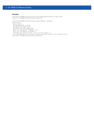 Page 3424 - 176 WiNG CLI Reference Guide
Examples
rfs7000-37FABE(config-wlan-wlan1)#authentication-type eap
rfs7000-37FABE(config-wlan-wlan1)#
rfs7000-37FABE(config-wlan-wlan1)#show context
wlan wlan1
 ssid wlan1
 bridging-mode tunnel
 encryption-type none
 authentication-type eap
 802.11w sa-query timeout 110
 802.11w sa-query attempts 1
 accounting syslog host 172.16.10.12 port 2
 acl exceed-rate wireless-client-denied-traffic 20 disassociate
rfs7000-37FABE(config-wlan-wlan1)# 