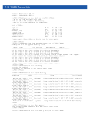 Page 4245 - 38 WiNG CLI Reference Guide
Sensor 5 Temperature 26.0 C
Sensor 6 Temperature 28.0 C
rfs7000-37FABE>service show info on rrfs7000-37FABE
7.7M out of 8.0M available for logs.
9.4M out of 10.0M available for history.
19.2M out of 20.0M available for crashinfo.
List of Files:
cfgd.log                                5.7K    Jul 28 17:17
fmgr.log                                221     Jul 27 12:40
messages.log                            1.0K    Jul 27 12:41
startup.log                             52.3K...