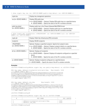 Page 4566 - 28 WiNG CLI Reference Guide
• show crypto key rsa {on |public-key-detail {on }}
• show crypto pki trustpoints { {on }|all {on }|on }
Examples
rfs7000-37FABE(config)#show crypto key rsa public-key-detail on rfs7000-37FABE
RSA key name: default-trustpoint-srvr-priv-key   Key-length: 1024
-----BEGIN PUBLIC KEY-----
MIGfMA0GCSqGSIb3DQEBAQUAA4GNADCBiQKBgQDGHBR2bxLeRZ4G6hm7jHJRSaeE
A216r4s4qptiSld+rKeMiHPtFbyELedk3dITkzF1EU7Ov0vKzant0pyAmdJ8ci//...