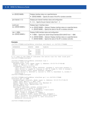 Page 4726 - 44 WiNG CLI Reference Guide
Examples
rfs7000-37FABE(config)#show interface switchport on rfs7000-37FABEE
--------------------------------------------------------------------------
 INTERFACE          STATUS   MODE     VLAN(S)                                   
--------------------------------------------------------------------------
 ge1                UP       access   1                                         
 ge2                DOWN     access   1                                         
 ge3...