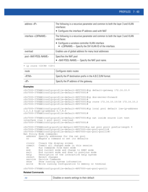 Page 589PROFILES 7 - 63
• ip route  ]
Examples
rfs7000-37FABE(config-profile-default-RFS7000)#ip default-gateway 172.16.10.9
rfs7000-37FABE(config-profile-default-RFS7000)#
rfs7000-37FABE(config-profile-default-RFS7000)#ip dns-server-forward
rfs7000-37FABE(config-profile-default-RFS7000)#
rfs7000-37FABE(config-profile-default-RFS7000)#ip route 172.16.10.10/24 172.16.10.2
rfs7000-37FABE(config-profile-default-RFS7000)#
rfs7000-37FABE(config-profile-default-RFS7000)#ip local pool default low-ip-address 
1.2.3.4...