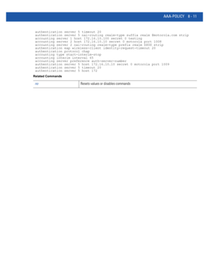 Page 709AAA-POLICY 8 - 11
 authentication server 5 timeout 20
 authentication server 5 nai-routing realm-type suffix realm @motorola.com strip
 accounting server 1 host 172.16.10.100 secret 0 testing
 accounting server 2 host 172.16.10.10 secret 0 motorola port 1008
 accounting server 2 nai-routing realm-type prefix realm DSOS strip
 authentication eap wireless-client identity-request-timeout 20
 authentication protocol chap
 accounting type start-interim-stop
 accounting interim interval 65
 accounting server...