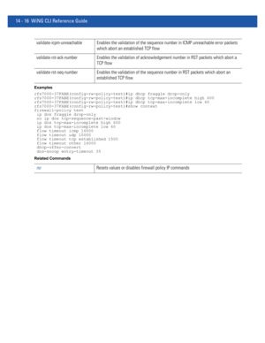 Page 85814 - 16 WiNG CLI Reference Guide
Examples
rfs7000-37FABE(config-rw-policy-test)#ip dhcp fraggle drop-only
rfs7000-37FABE(config-rw-policy-test)#ip dhcp tcp-max-incomplete high 600
rfs7000-37FABE(config-rw-policy-test)#ip dhcp tcp-max-incomplete low 60
rfs7000-37FABE(config-rw-policy-test)#show context
firewall-policy test
 ip dos fraggle drop-only
 no ip dos tcp-sequence-past-window
 ip dos tcp-max-incomplete high 600
 ip dos tcp-max-incomplete low 60
 flow timeout icmp 16000
 flow timeout udp 10000...