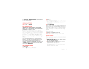 Page 4139
Location
for 
Restaurants
, ATMs
, Gas Stations
, and more based 
on your current location.
Google Latitude™Find it:  > 
Latitude
Join Google LatitudeSee where your friends and family are on Google 
Maps™. Plan to meet up, check that your parents got 
home safely, or just stay in touch.
Don’t worry, your location is not shared unless you 
agree to it. You need to join Google Latitude, and then 
invite your friends to view your location or accept their 
invitations. When using Maps (in any mode except...