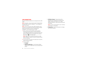 Page 4442Memory card & file managementUSB connectionYou can connect your phone to a computer with a USB 
cable.
Note: Copyright—do you have the right? Always follow 
the rules. See “Content Copyright” in your legal and 
safety information.
Note: The first time you use a USB connection, your 
computer may indicate that drivers are being installed. 
follow any prompts you see to complete the 
installation. this may take a few minutes.  1 With a memory card inserted, and your phone 
showing the home screen,...
