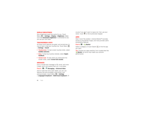 Page 4846ToolsDisplay brightnessSet a brightness level that works for you. Touch 
Menu  >
Settings
 >Display
 >Brightness
. Make 
sure that 
Automatic brightness
 is unchecked so you 
can set your own level.
Touchscreen & keysAll these touch features are great, and sometimes it’s 
nice to hear or feel your touches too. Touch Menu  
>Settings
 >Sound
:
 Touchscreen : To hear screen touches (click), select 
Audible selection
.
 : To feel key touches (vibrate), select 
Haptic 
feedback
.
 : To hear when you...