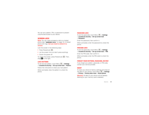 Page 5149
Security
You can set a pattern, PIN, or password to prevent 
unauthorized access to your device.Screen lockNote: You can make emergency calls on a locked 
phone (see “ Emergency calls ” on page 13). A locked 
phone still rings,  but you need to unlock it to 
answer .
Lock the screen in the following ways:
 Press Power/Lock .
 Let the screen time out (don’t press anything).
 Switch the power off.
To unlock the screen, press Power/Lock . Then, 
drag   to the right.Lock patternTo set the lock pattern,...