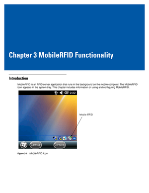 Page 23Chapter 3 MobileRFID Functionality
Introduction
MobileRFID is an RFID server application that runs in the background on the mobile computer. The MobileRFID 
icon appears in the system tray. This chapter includes information on using and configuring MobileRFID.
Figure 3-1MobileRFID Icon 
