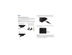 Page 64StartStartPut in the cards & power onYour 4G nano SIM card is already installed in your phone. If you 
need to replace the SIM card or insert an optional microSD 
memory card, follow these instructions.
Caution: Make sure you use the correct size SIM card, don’t 
cut the SIM card, and don’t use an adapter with your SIM card.1.  Use the tool to pop out the
SIM/memory card tray.3.  Push the tray back into your
phone.
Nano
SIM
2.  Put the nano SIM card in the
tray with the gold contacts 
facing up. Turn...