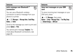 Page 7575
other features
print message over Bluetooth™ 
connectionYou can use a Bluetooth wireless 
connection to send a message from your 
phone to a printer.s
>eMessages
> Message Inbox
, Email Msgs
, 
Outbox
, or 
Drafts
Scroll to the message you want to print and 
press 
Options
>Print
.
You cannot print message 
Templates
. For 
more about Bluetooth connections, see 
page 29.
features
store text messages on your SIM 
cardTo store incoming text messages on your 
SIM card, press:s
 >
eMessages
, then press...