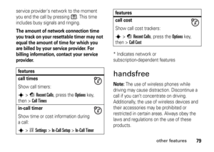 Page 7979
other features
service providers network to the moment 
you end the call by pressing 
O
. This time 
includes busy signals and ringing.
The amount of network connection time 
you track on your resettable timer may not 
equal the amount of time for which you 
are billed by your service provider. For 
billing information, contact your service 
provider.
* Indicates network or 
subscription-dependent featureshandsfreeNote: 
The use of wireless phones while 
driving may cause distraction. Discontinue a...