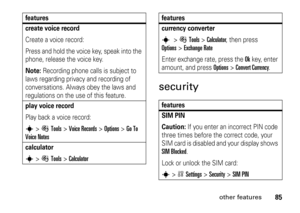 Page 8585
other features
security
create voice recordCreate a voice record:
Press and hold the voice key, speak into the 
phone, release the voice key.Note: 
Recording phone calls is subject to
 
laws regarding privacy and recording of 
conversations. Always obey the laws and 
regulations on the use of this feature.play voice recordPlay back a voice record:s
>ÉTools
 >
Voice Records
 >
Options
 > 
Go To 
Voice Notes
calculators
>ÉTools
 >
Calculator
features
currency converter s
 >
ÉTools
 >
Calculator
, then...