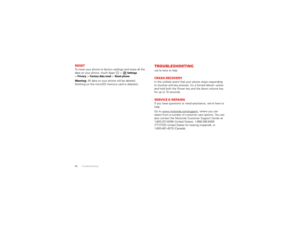 Page 5048 TroubleshootingResetTo reset your phone to factory settings and erase all the 
data on your phone, touch Apps   > 
Settings
 
>
Privacy
 >Factory data reset
 >Reset phone
.
Warning:  All data on your phone will be deleted. 
(Nothing on the microSD memory card is deleted.)
Troubleshootingwe’re here to helpCrash recoveryIn the unlikely event that your phone stops responding 
to touches and key presses, try a forced reboot—press 
and hold both the Power key and the down volume key 
for up to 10...