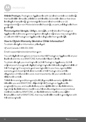 Page 2424General Information
Altered Products. Products or Accessories with (a) serial numbers or date tags 
that have been removed, altered or obliterated; (b) broken seals or that show 
evidence of tampering; (c) mismatched board serial numbers; or (d) 
nonconforming or non-Motorola branded housings, or parts, are excluded from 
coverage. 
Communication Services. Defects, damages, or the failure of Products or 
Accessories due to any communication service or signal you may subscribe to 
or use with the...