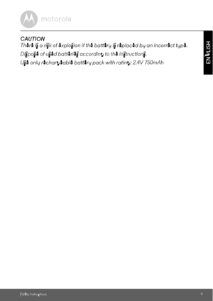 Page 9Safety Instructions9
ENGLISH
CAUTION
There is a risk of explosion if the battery is replaced by an incorrect type.
Dispose of used batteries according to the instructions.
Use only rechargeable battery pack with rating: 2.4V 750mAh 