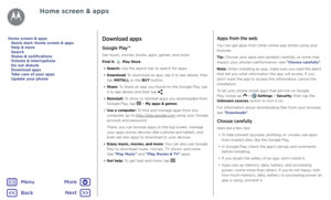 Page 11Home screen & appsDownload apps
Google Play™
Get music, movies, books, apps, games, and more.
Find it:  Play Store
• Search: Use the search bar to search for apps.
• Download: To download an app, tap it to see details, then tap INSTALL or the BUY button.
• Share: To share an app you found on the Google Play, tap it to see details and then tap .
• Reinstall: To show or reinstall apps you downloaded from Google Play, tap  > My apps & games.
• Use a computer: To find and manage apps from any computer, go to...
