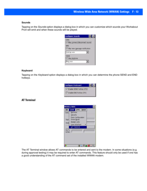 Page 189Wireless Wide Area Network (WWAN) Settings F - 13
Sounds
Tapping on the Sounds option displays a dialog box in  which you can customize which  sounds your Workabout 
Pro4 will emit and w hen these sounds will be played.
Keyboard
Tapping on the  Keyboard option displays a dialog box in  which you can determine the ph one SEND and END 
hotkeys.
AT Terminal
The AT Terminal window allows A T commands to be entered and sent to the modem. In some situations (e.g. 
during approval testing) it may be required to...