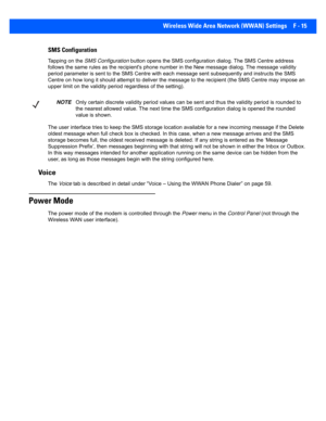 Page 191Wireless Wide Area Network (WWAN) Settings F - 15
SMS Configuration
Tapping on the  SMS Configuration  button opens the SMS configurati on dialog. The SMS Centre addre ss 
follows the same rules as the re cipient's phone number in the N ew message dialog. T he message validity 
period parameter is sent to the SM S Centre with each message sent subsequently and instructs the SMS 
Centre on how long i t should attempt to de liver the message to the recipient (the SMS  Centre may impose an 
upper limit...