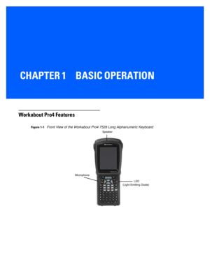 Page 23CHAPTER 1 BASIC OPERATION
BASIC OPERATION1
Workabout Pro4 Features
Figure 1-1Front View of the Workabout Pro4 7528 Long Alphanumeric Keyboard
Speaker
Microphone LED
(Light Emitting Diode) 