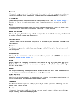 Page 56Password
Allows you to assign a password to restrict access to elements of the unit. Once assigned, password access 
cannot be circumvented so it is  important that you write down your password and keep it in a safe place. 
PC Connection
Enables direct connection to a d esktop computer (or through ActiveSync — see  Data Transfer on page 1-6. 
Selecting the  Change Connection  button allows you to change the  type of direct connection to your PC.
Power
Displays battery pack power stat us. (Alternately,...