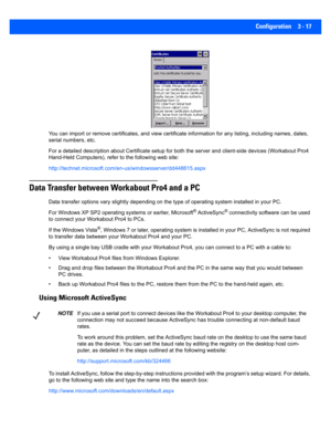 Page 69Configuration 3 - 17
You can import or remove certificates, and view certificate inf ormation for any listing, including names, dates, 
serial numbers, etc.
For a detailed description about  Certificate setup for both the server and client-side devices (Workabout Pro4 
Hand-Held Computers), refe r to the following web site:
http://technet.microsoft.com/en-us/windowsserver/dd448615.aspx
Data Transfer between Workabout Pro4 and a PC 
Data transfer options vary slight ly depending on the type of operating...