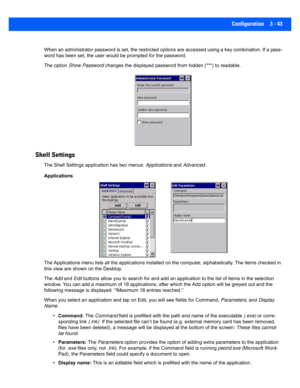 Page 95Configuration 3 - 43
When an administrator password is set, the restricted options are accessed using a key combination. If a pass-
word has been set, the user would be prompted for the password.  
The option  Show Password  changes the displayed password from hidden (***) to readable. 
Shell Settings
The Shell Settings applic ation has two menus: Applications and Advanced . 
Applications
The Applications menu lists all  the applications installed on the computer, alphabetically. The items checked in...