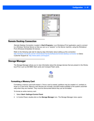 Page 99Configuration 3 - 47
Remote Desktop Connection 
Remote Desktop Connection, located in Start>Programs , is an Workabout Pro4 application used to connect 
to a Windows Terminal Server so  that you can run a “session” on the Server machine, using the Workabout 
Pro4 (Windows Embedded CE device). 
Refer to the following web site  for step-by-step information ab out setting up this connection: 
http://windows.microsoft.com/en-CA /windows7/products/features/remote-desktop-connection or Zebra 
Customer Support...