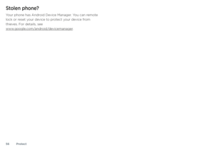 Page 56Protect
56
Stolen phone?
Your phone has Android Device Manager. You can remote 
lock or reset your device to protect your device from 
thieves. For details, see  
www.google.com/android/devicemanager . 