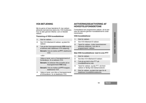 Page 11113
Dansk
SÅDANKOMMERDUIGANG
VOX-B ETJ E NINGNår du gerne vil have hænderne fri, kan radioen 
aktiveres med stemmen alene vha. VOX-funktionen, 
hvor du taler gennem tilbehør, som er tilsluttet 
radioen.Tilslutning af VOX-hovedtelefoner
AKTIVERING/DEAKTIVERING AF
HOVEDTELEFONSIDETONEForhandleren kan programmere radioen, så du kan 
høre din stemme gennem hovedtelefonerne under 
transmission.VOX-hovedtelefoner
Ikke-VOX-hovedtelefoner med In-Line PTT
1
Sluk for radioen.
2Slut VOX-tilbehøret til radioen, og...