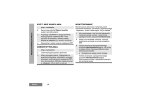 Page 23812
PolskiPRZYGOTOWANIE DO PRACY
WYSY£ANIE WYWO£ANIA
ODBIÓR WYWO£ANIAMONITOROWANIE
Monitorowanie akt ywnoœci na kanale przed 
wys³aniem w ywo³ania  jest wa¿ne, gdy¿ zapobiega 
„zagadaniu” przez Ciebie kogoœ, kto ju¿ nadaje.
1
W³¹cz radiotelefon.
2Za pomoc¹ pokrêt³a Wyboru kana³ów 
wybierz potrzebny kana³.
3
Tr z y m a j¹c radiotelefon w pozycji pionowej, 
wciœnij przycisk nadawania PTT i mów 
wyraŸnie do mikrofonu. Mikrofon nale¿y 
trzymaæ w odleg³oœci 2,5 cm do 5 cm od ust.
4Aby s³uchaæ, zwolnij przycisk...