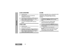Page 27012
TürkçeBAÞLANGIÇ
ÇAÐRI GÖNDERME
ÇAÐRI ALMAÝZLEME
Bir gönderme yapmadan önce o anda göndermekte 
olan birisinin üstüne konuþma durumunu 
engellemek için kanaldaki trafiðin izlenmesi 
önemlidir.
1
Telsizinizi açýn.
2Kanal Seçme düðmesini kullanarak 
istediðiniz kanala geçin.
3
Telsizi dikey konumda tutun, PTT butonuna 
basýn ve aðzýnýz mikrofondan 2,5 – 5 cm 
uzakta olacak þekilde konuþun.
4Konuþmayý bitirdiðinizde PTT butonunu 
býrakýn.
1
Telsizinizi açýn.
2Ses seviyesini ayarlayýn.
3
Ýstediðiniz kanala...