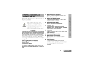 Page 853
Português
INFORMAÇÕES GERAIS SOBRE O RÁDIO
INFORMAÇÕES GERAIS
SOBRE O RÁDIOEste guia do utilizador descreve o funcionamento do 
Rádio Portátil CP040.
ATENÇÃO!A utilização deste rádio limita-se apenas a nível profissional 
para cumprir os requisitos ICNIRP de exposição a energia 
RF. Antes de utilizar este equipamento, leia as informações 
sobre a energia RF e as instruções de funcionamento no 
folheto relativo à segurança do equipamento e exposição a 
radiofrequência (publicação Motorola ref....