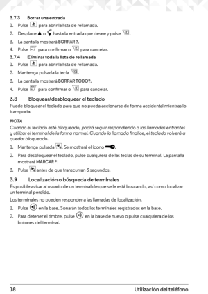 Page 1818Utilización del teléfono
3.7.3   Borrar una entrada
1. Pulse S para abrir la lista de rellamada.
2. Desplace u o d hasta la entrada que desee y pulse B. 
3. La pantalla mostrará BORRAR ?.
4. Pulse m para confirmar o B para cancelar.
3.7.4   Eliminar toda la lista de rellamada
1. Pulse S para abrir la lista de rellamada.
2. Mantenga pulsada la tecla B. 
3. La pantalla mostrará BORRAR TODO?.
4. Pulse m para confirmar o B para cancelar.
3.8  Bloquear/desbloquear el tecladoPuede bloquear el teclado para...