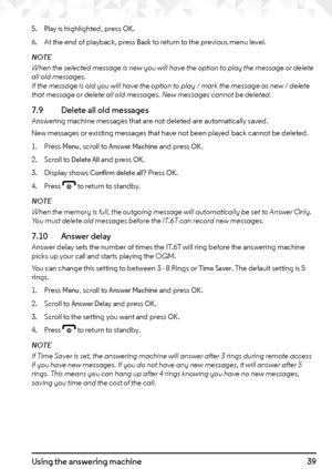 Page 3939Using the answering machine
5. Play is highlighted, press OK.
6.  At the end of playback, press 
Back to return to the previous menu level.
NOTE
When the selected message is new you will have the option to play the message or delete 
all old messages. 
If the message is old you will have the option to play / mark the message as new / delete 
that message or delete all old messages. New messages cannot be deleted.
7.9    Delete all old messagesAnswering machine messages that are not deleted are...